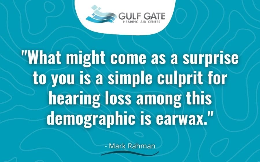 What might come as a surprise to you is a simple culprit for hearing loss among this demographic is earwax.