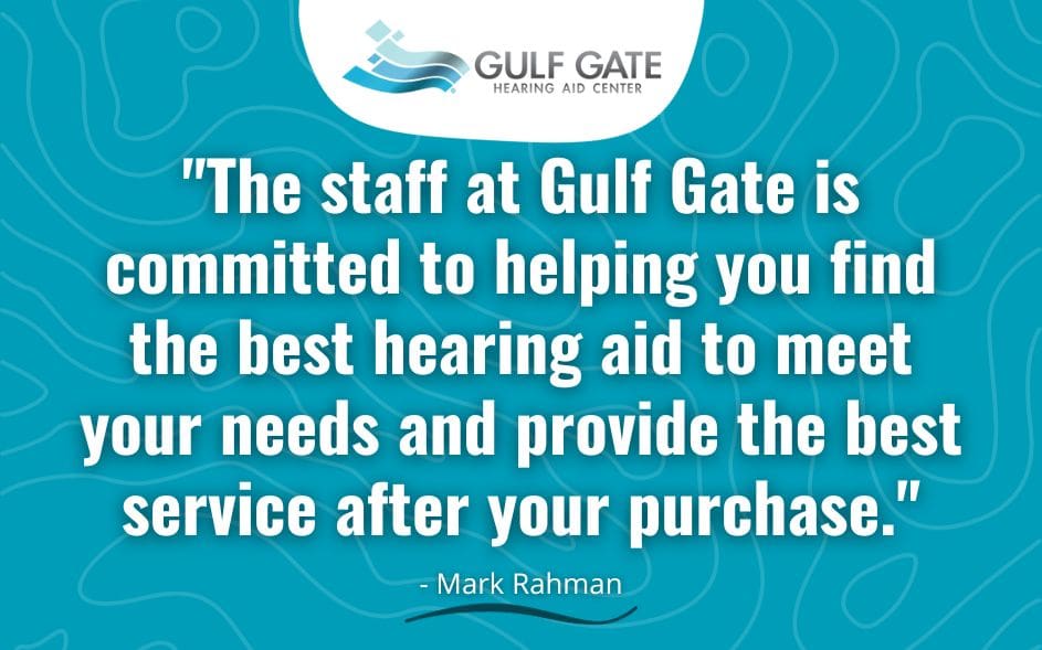 The staff at Gulf Gate is committed to helping you find the best hearing aid to meet your needs and provide the best service after your purchase.